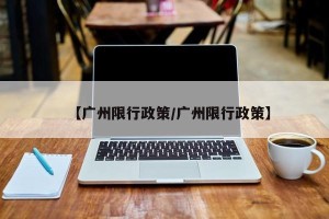 【广州限行政策/广州限行政策】
