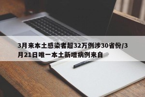 3月来本土感染者超32万例涉30省份/3月21日唯一本土新增病例来自