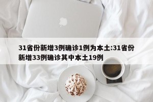 31省份新增3例确诊1例为本土:31省份新增33例确诊其中本土19例