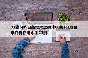 31省份昨日新增本土确诊60例/31省区市昨日新增本土23例