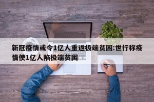新冠疫情或令1亿人重返极端贫困:世行称疫情使1亿人陷极端贫困