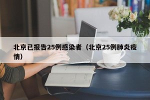 北京已报告25例感染者（北京25例肺炎疫情）
