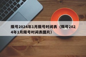 限号2024年1月限号时间表（限号2024年1月限号时间表图片）