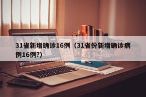 31省新增确诊16例（31省份新增确诊病例16例?）