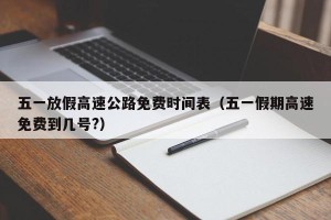 五一放假高速公路免费时间表（五一假期高速免费到几号?）