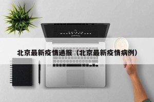 北京最新疫情通报（北京最新疫情病例）