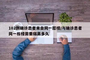 102例确诊患者来自同一层楼/与确诊患者同一栋楼需要隔离多久