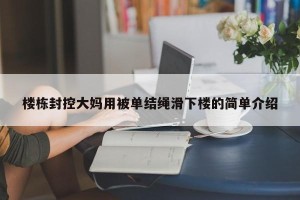 楼栋封控大妈用被单结绳滑下楼的简单介绍
