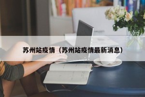 苏州站疫情（苏州站疫情最新消息）
