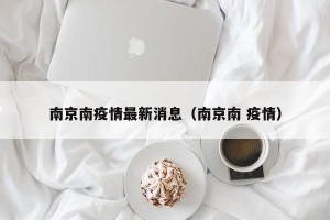 南京南疫情最新消息（南京南 疫情）