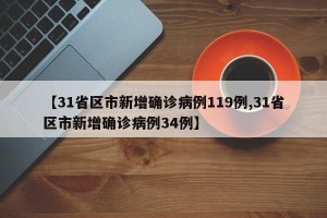 【31省区市新增确诊病例119例,31省区市新增确诊病例34例】