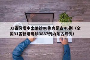 31省份增本土确诊80例内蒙古46例（全国31省新增确诊3887例内蒙古病例）