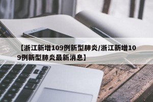 【浙江新增109例新型肺炎/浙江新增109例新型肺炎最新消息】
