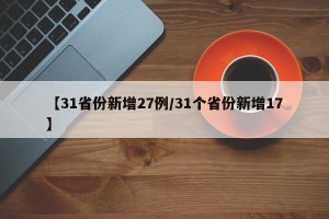 【31省份新增27例/31个省份新增17】