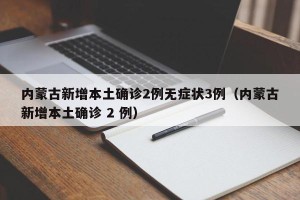 内蒙古新增本土确诊2例无症状3例（内蒙古新增本土确诊 2 例）