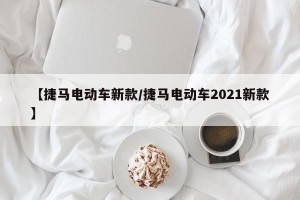 【捷马电动车新款/捷马电动车2021新款】