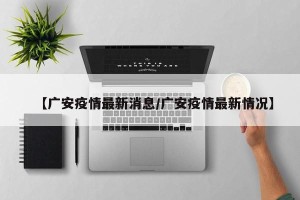 【广安疫情最新消息/广安疫情最新情况】
