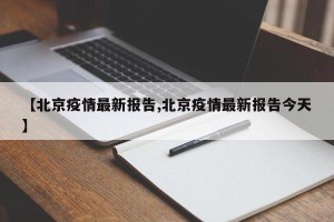 【北京疫情最新报告,北京疫情最新报告今天】