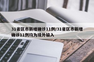 31省区市新增确诊11例/31省区市新增确诊11例均为境外输入