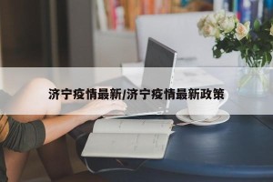 济宁疫情最新/济宁疫情最新政策
