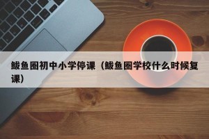 鲅鱼圈初中小学停课（鲅鱼圈学校什么时候复课）