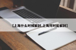 【上海什么时候解封,上海何时能解封】