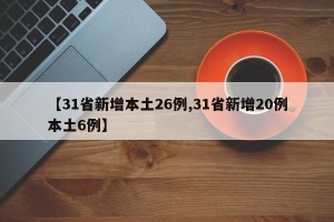 【31省新增本土26例,31省新增20例本土6例】