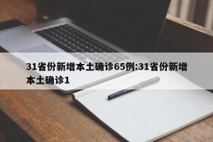 31省份新增本土确诊65例:31省份新增本土确诊1